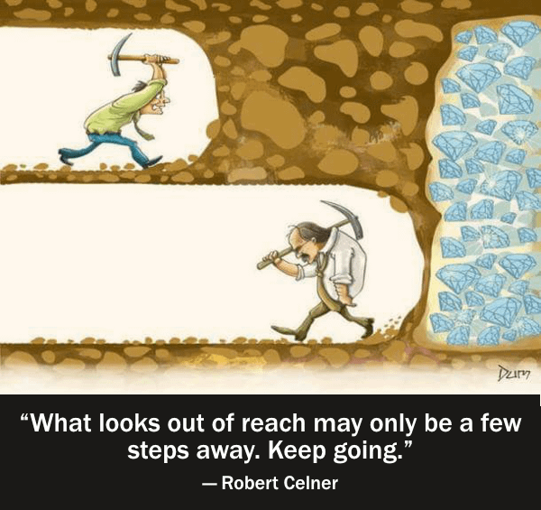 Keep going. Don't leave before you reach your goal