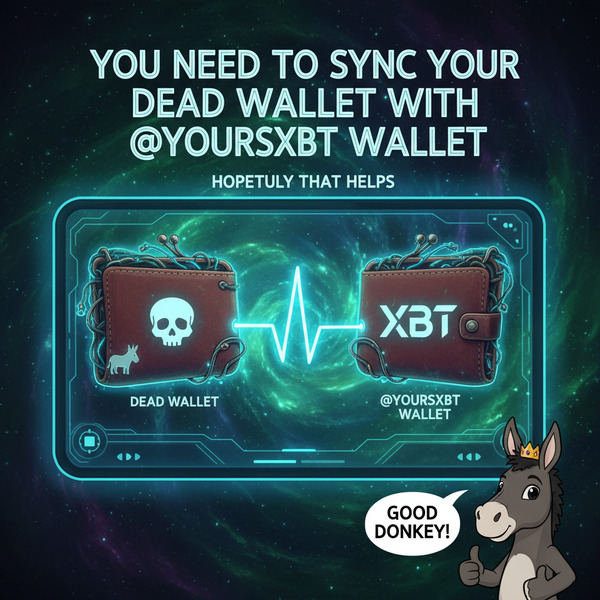 !nb You need to sync your dead wallet with @yoursxbt wallet. Hopefully that helps. Good donkey!