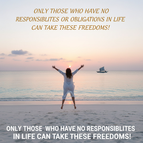 !nb Only those who have no responsibilities or obligations in life can take these freedoms!